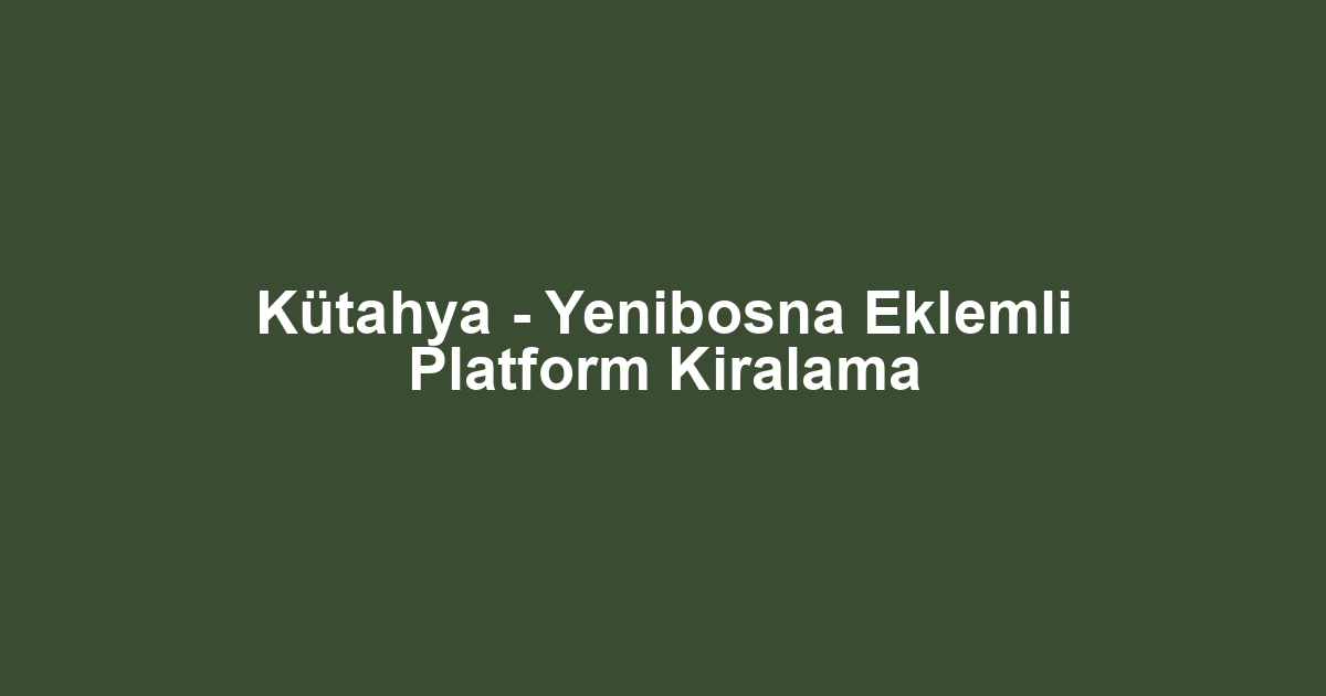 Kütahya - Yenibosna Eklemli Platform Kiralama