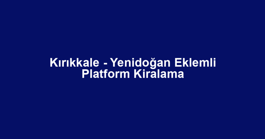 Kırıkkale - Yenidoğan Eklemli Platform Kiralama
