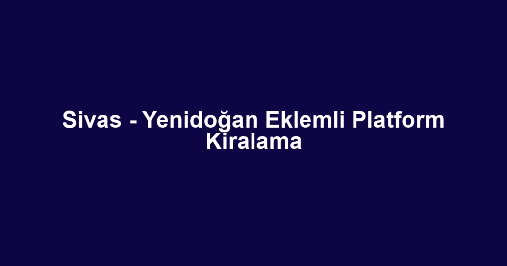 Sivas - Yenidoğan Eklemli Platform Kiralama