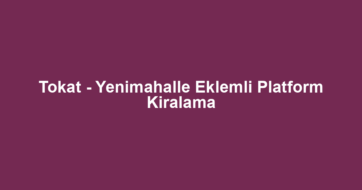 Tokat - Yenimahalle Eklemli Platform Kiralama