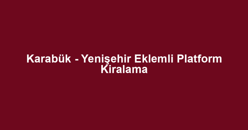 Karabük - Yenişehir Eklemli Platform Kiralama