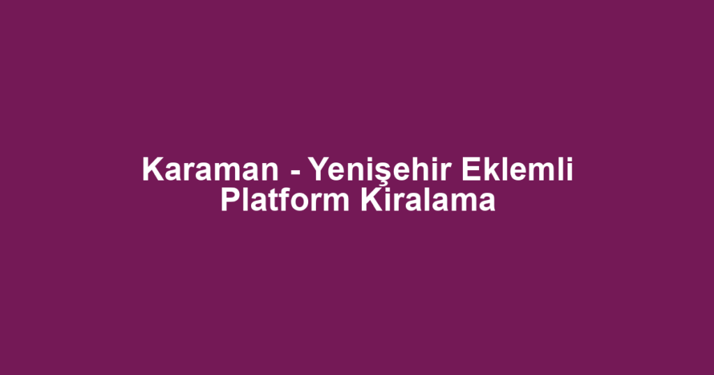 Karaman - Yenişehir Eklemli Platform Kiralama