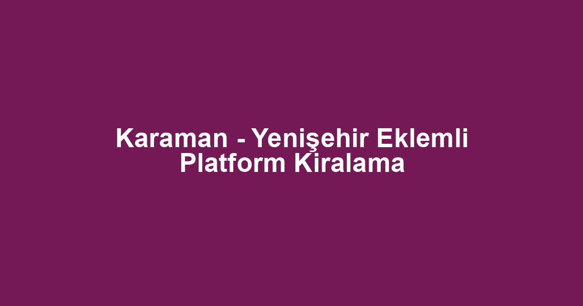 Karaman - Yenişehir Eklemli Platform Kiralama