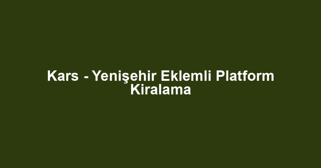 Kars - Yenişehir Eklemli Platform Kiralama