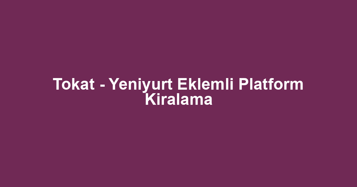 Tokat - Yeniyurt Eklemli Platform Kiralama
