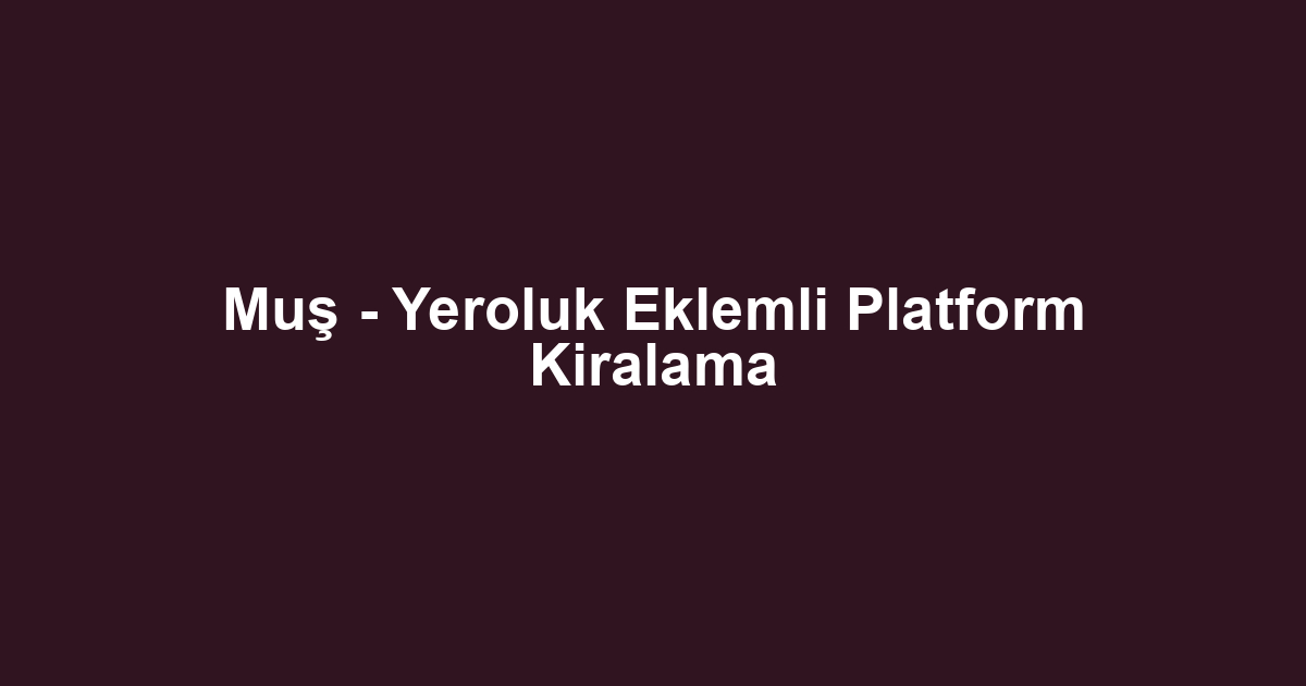 Muş - Yeroluk Eklemli Platform Kiralama