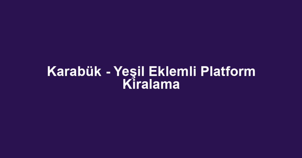 Karabük - Yeşil Eklemli Platform Kiralama