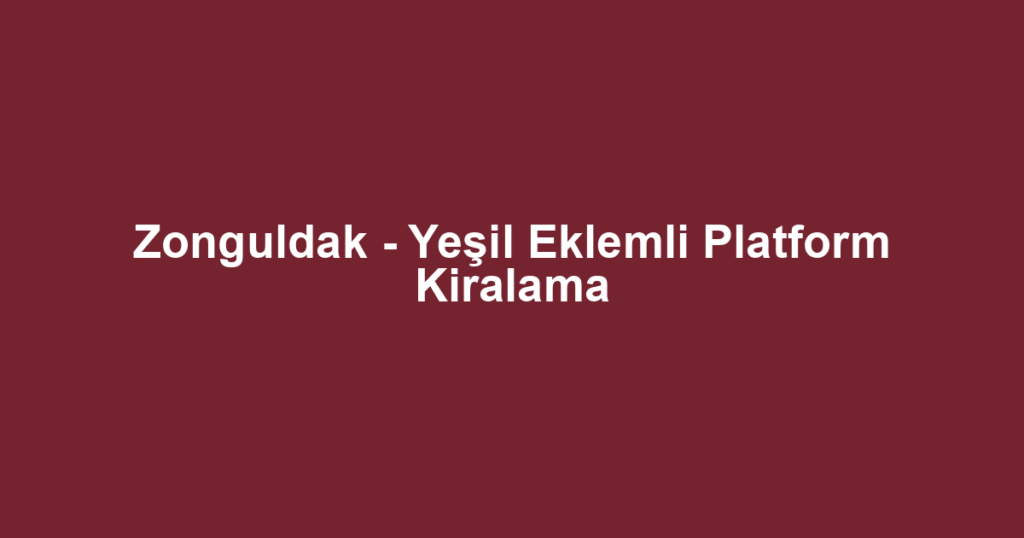 Zonguldak - Yeşil Eklemli Platform Kiralama