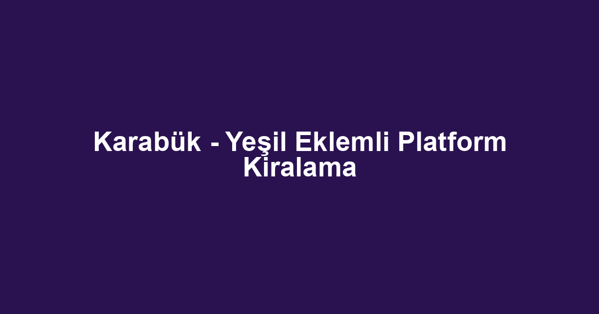 Karabük - Yeşil Eklemli Platform Kiralama