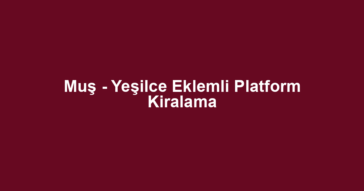 Muş - Yeşilce Eklemli Platform Kiralama