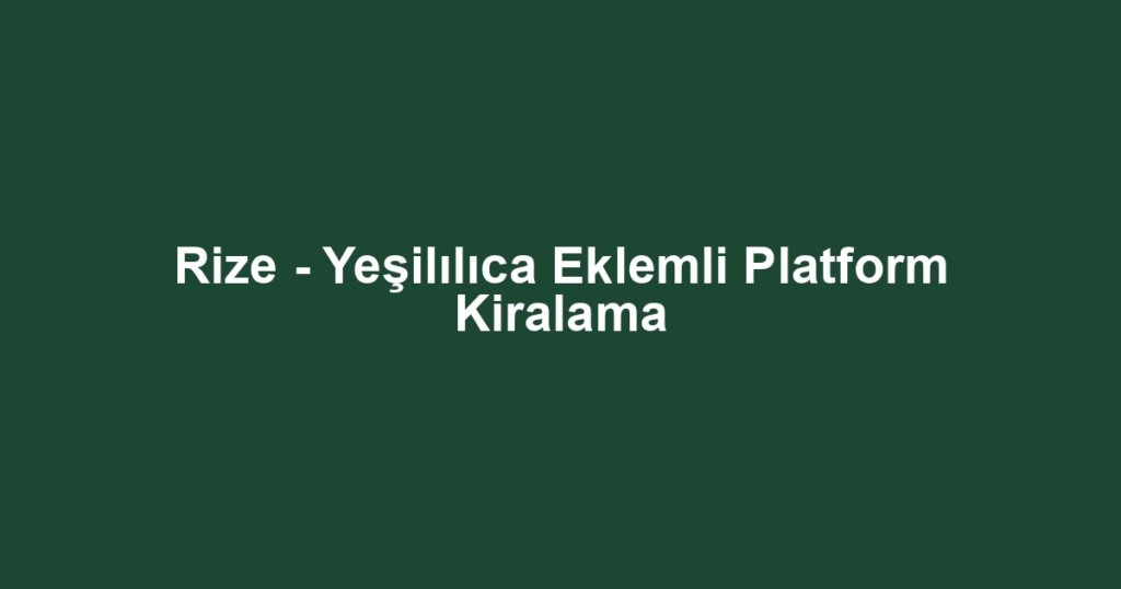 Rize - Yeşilılıca Eklemli Platform Kiralama