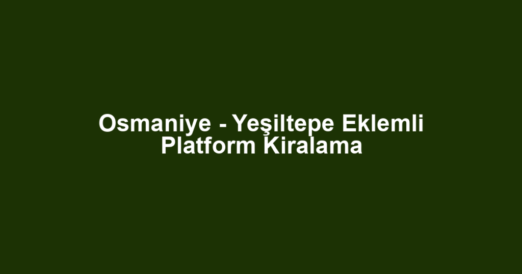 Osmaniye - Yeşiltepe Eklemli Platform Kiralama