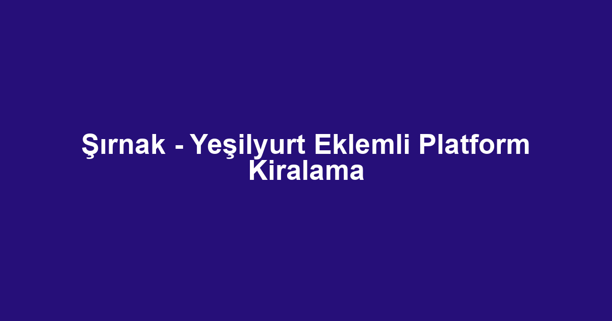 Şırnak - Yeşilyurt Eklemli Platform Kiralama