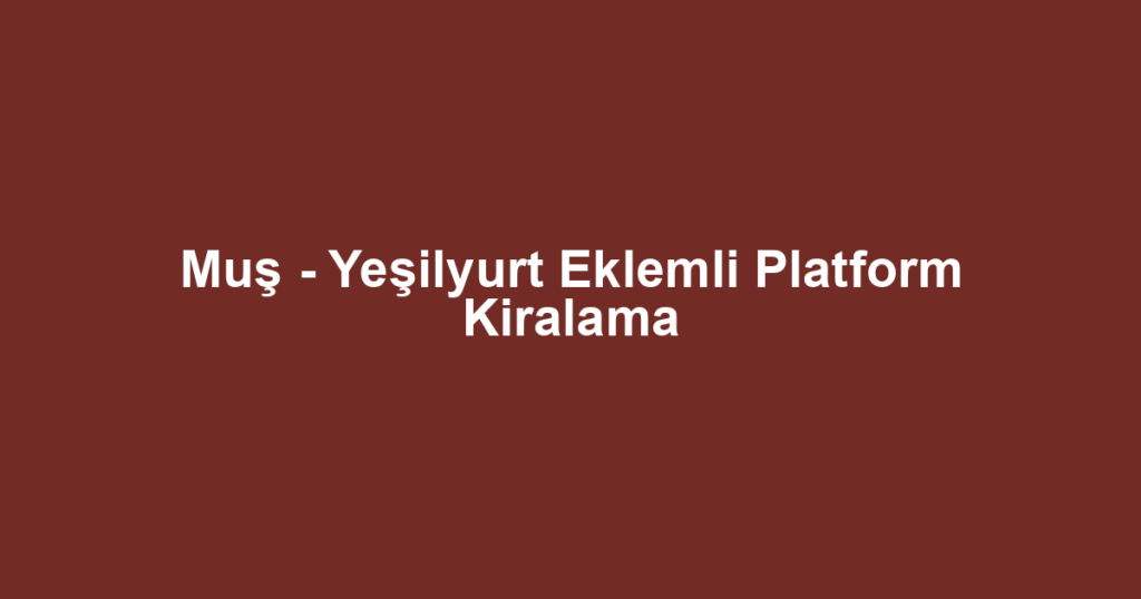 Muş - Yeşilyurt Eklemli Platform Kiralama
