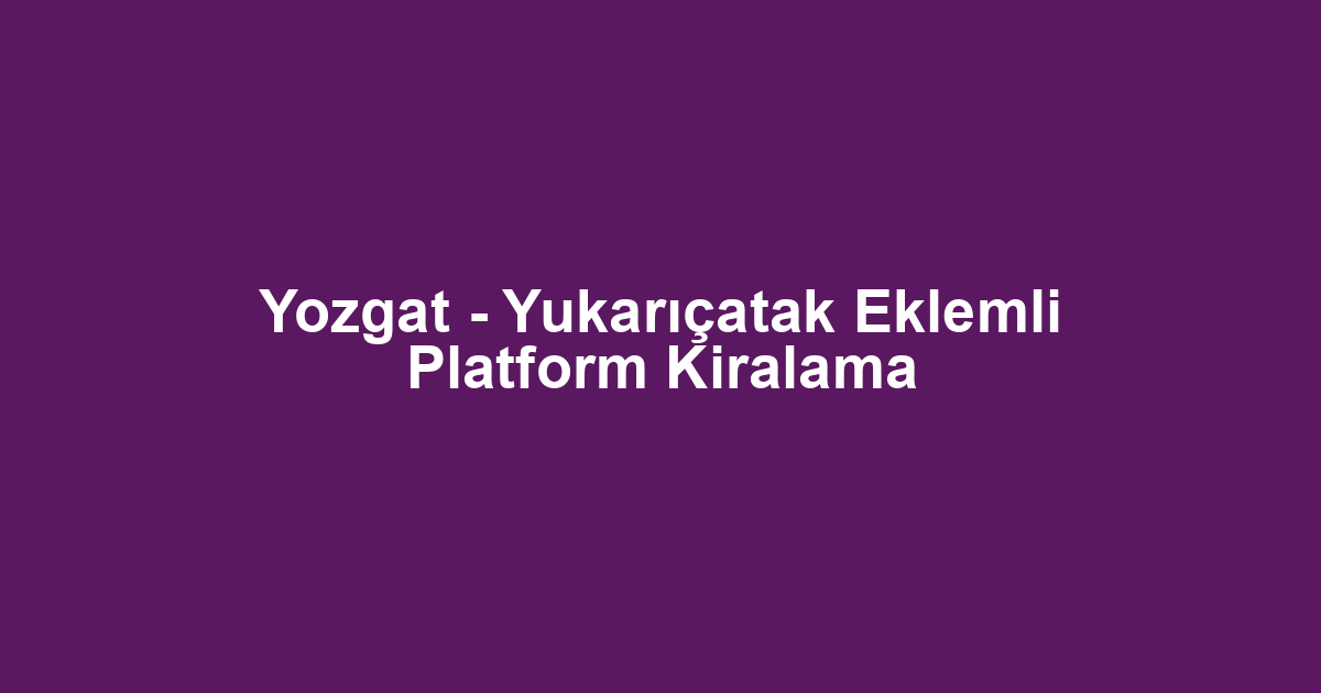Yozgat - Yukarıçatak Eklemli Platform Kiralama