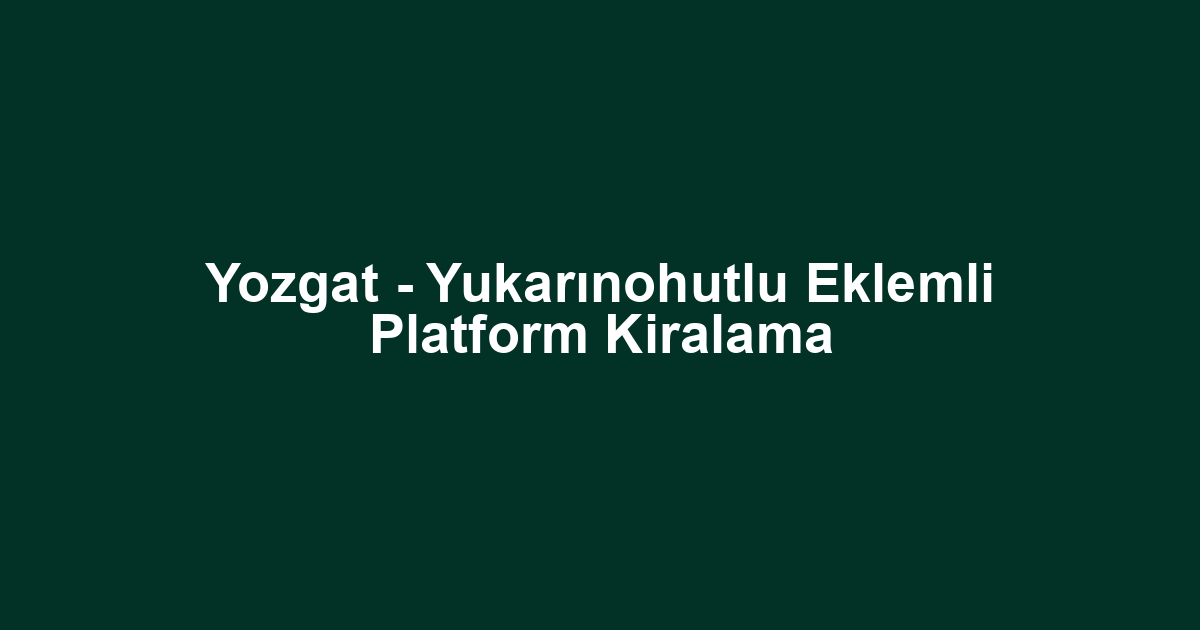 Yozgat - Yukarınohutlu Eklemli Platform Kiralama