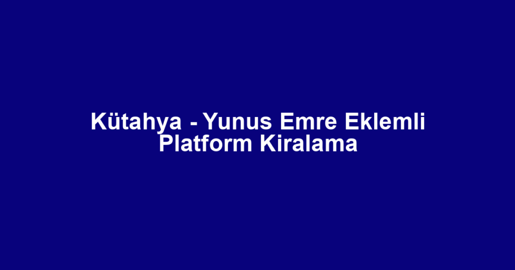 Kütahya - Yunus Emre Eklemli Platform Kiralama