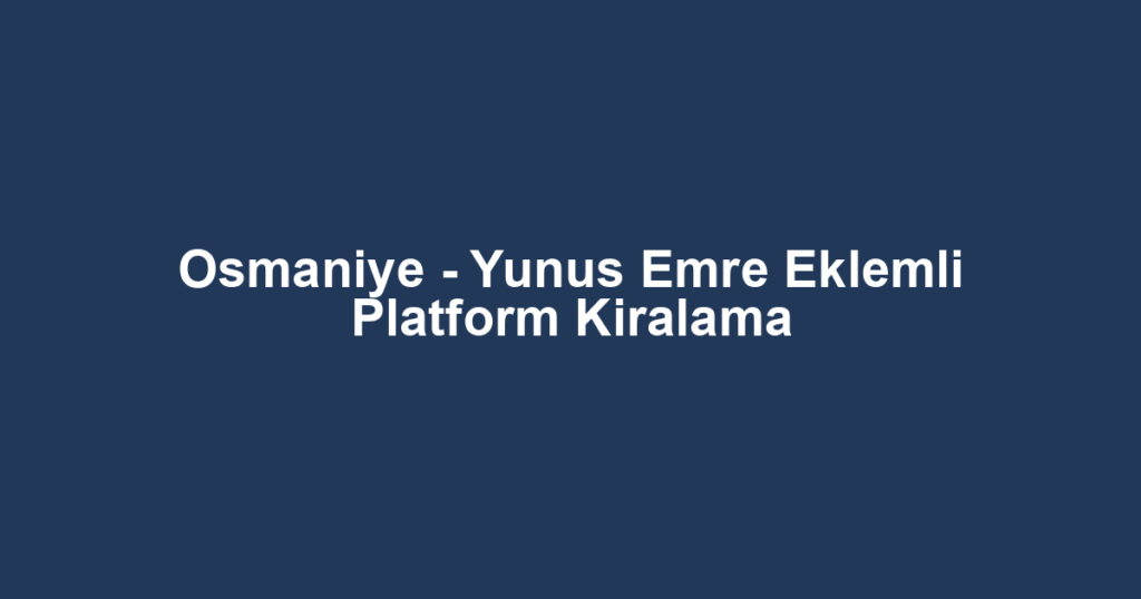 Osmaniye - Yunus Emre Eklemli Platform Kiralama
