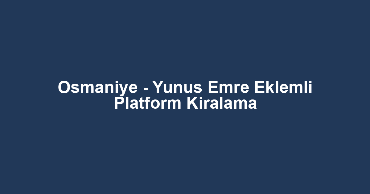 Osmaniye - Yunus Emre Eklemli Platform Kiralama