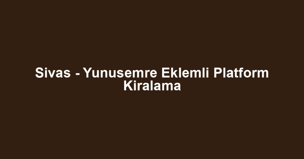 Sivas - Yunusemre Eklemli Platform Kiralama