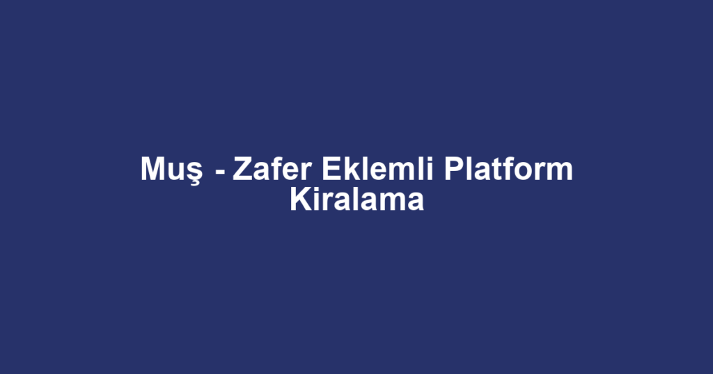 Muş - Zafer Eklemli Platform Kiralama