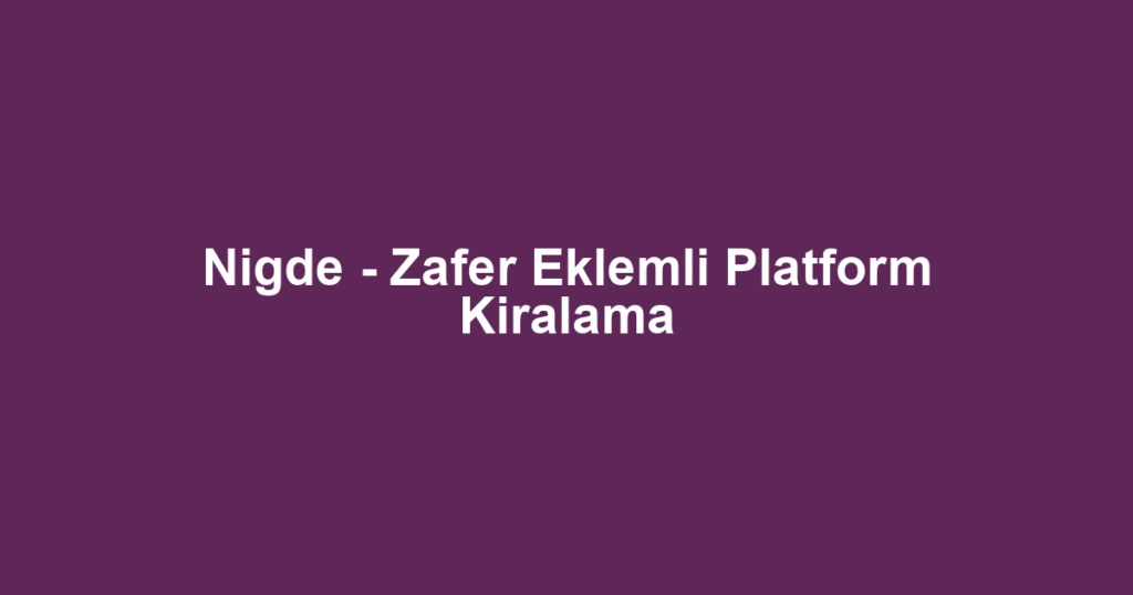 Nigde - Zafer Eklemli Platform Kiralama