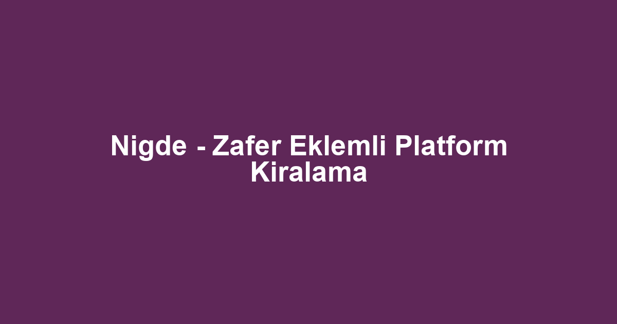 Nigde - Zafer Eklemli Platform Kiralama