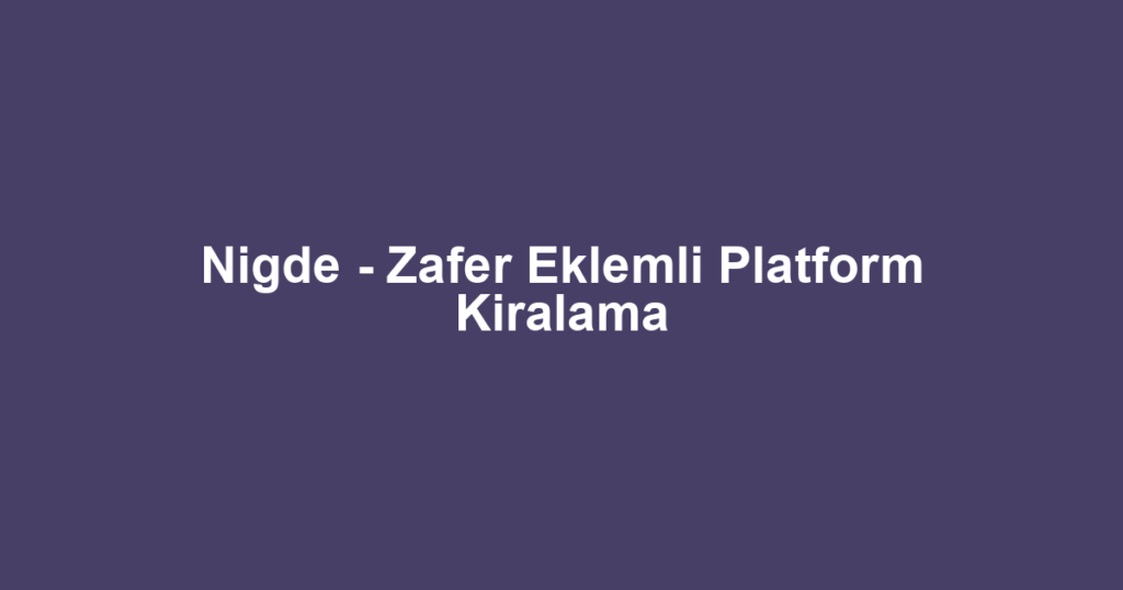 Nigde - Zafer Eklemli Platform Kiralama