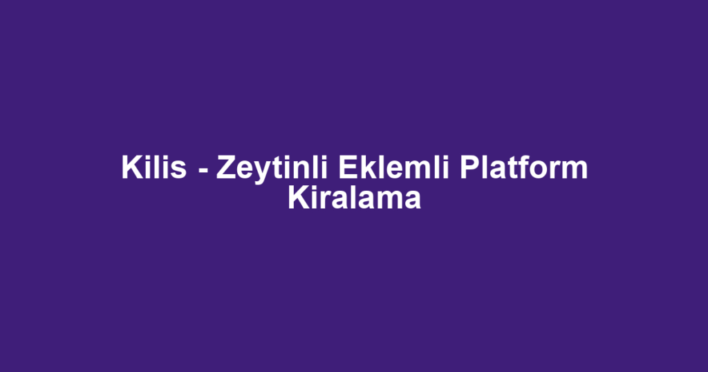 Kilis - Zeytinli Eklemli Platform Kiralama