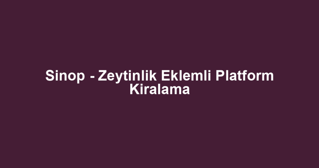 Sinop - Zeytinlik Eklemli Platform Kiralama