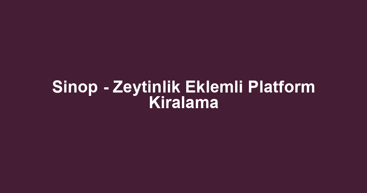 Sinop - Zeytinlik Eklemli Platform Kiralama