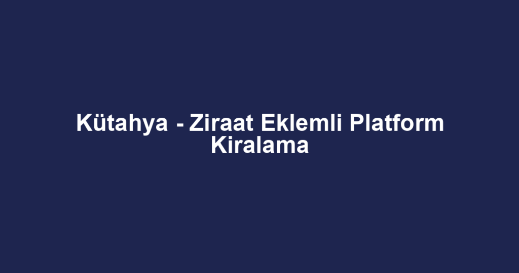 Kütahya - Ziraat Eklemli Platform Kiralama