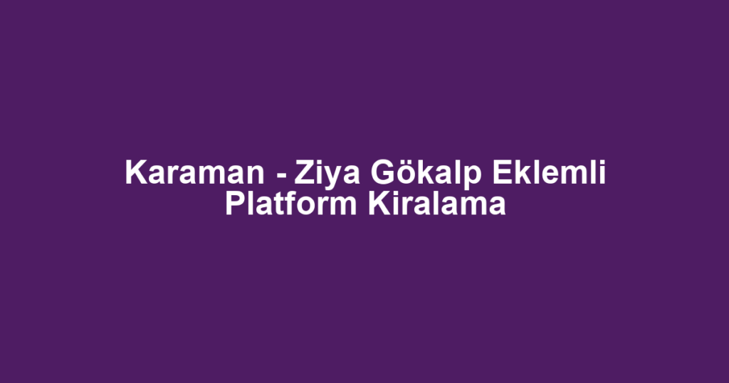Karaman - Ziya Gökalp Eklemli Platform Kiralama