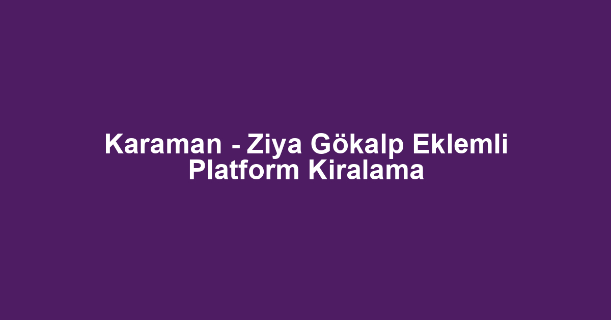 Karaman - Ziya Gökalp Eklemli Platform Kiralama
