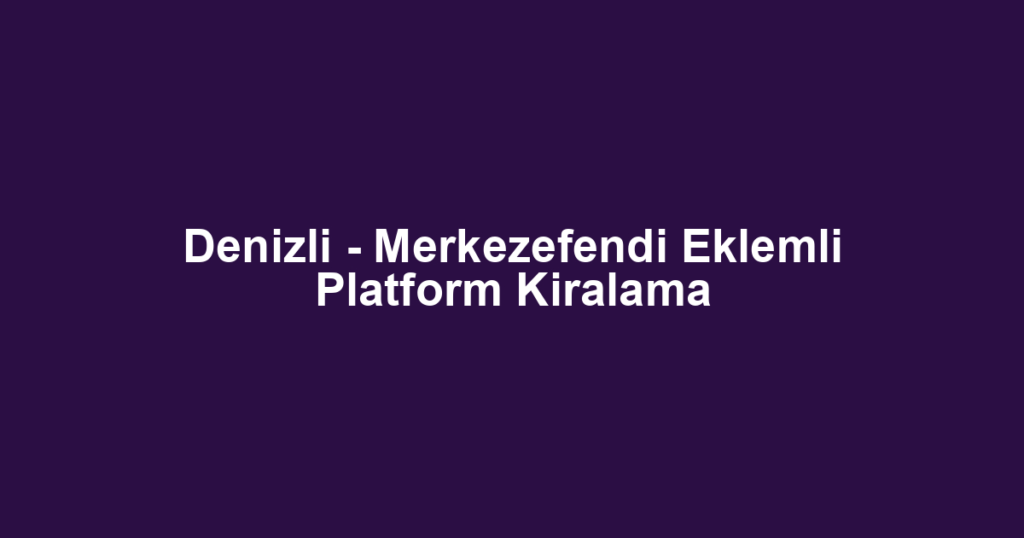 Denizli - Merkezefendi Eklemli Platform Kiralama