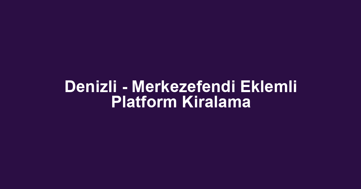 Denizli - Merkezefendi Eklemli Platform Kiralama
