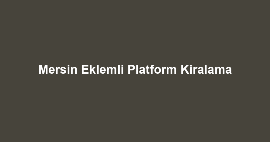 Mersin Eklemli Platform Kiralama
