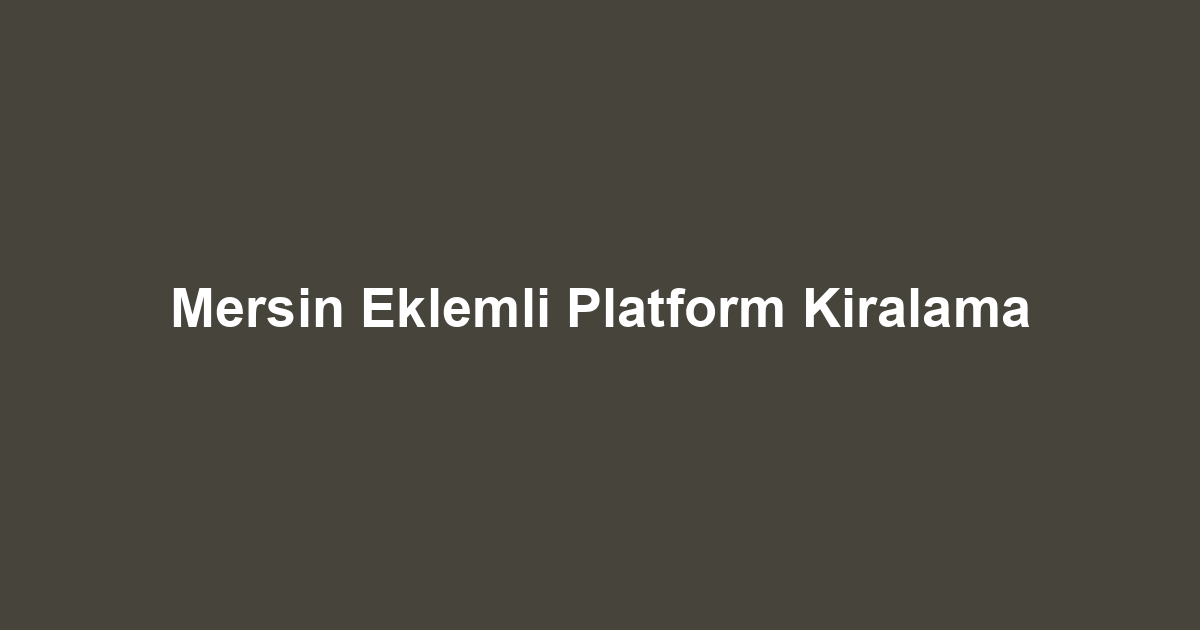 Mersin Eklemli Platform Kiralama