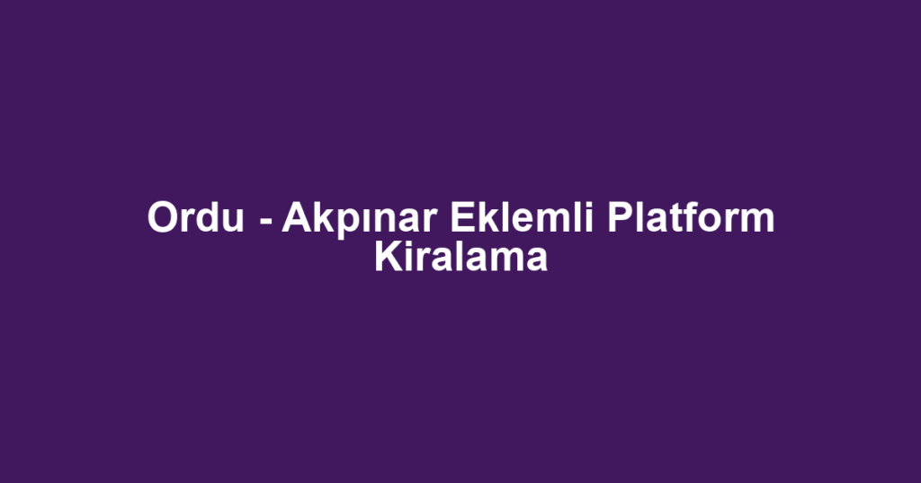 Ordu - Akpınar Eklemli Platform Kiralama