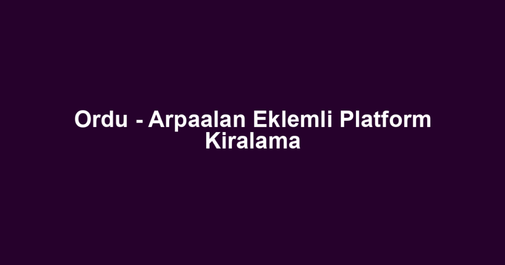 Ordu - Arpaalan Eklemli Platform Kiralama