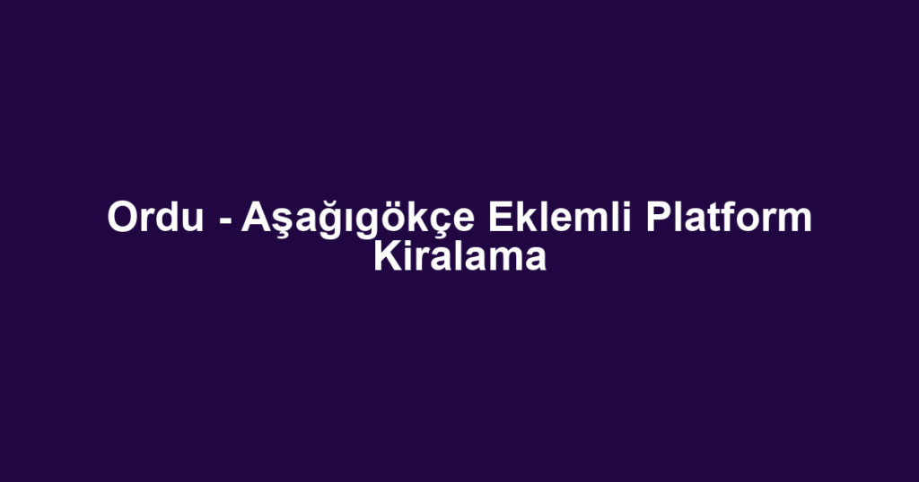 Ordu - Aşağıgökçe Eklemli Platform Kiralama