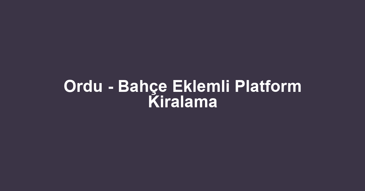 Ordu - Bahçe Eklemli Platform Kiralama