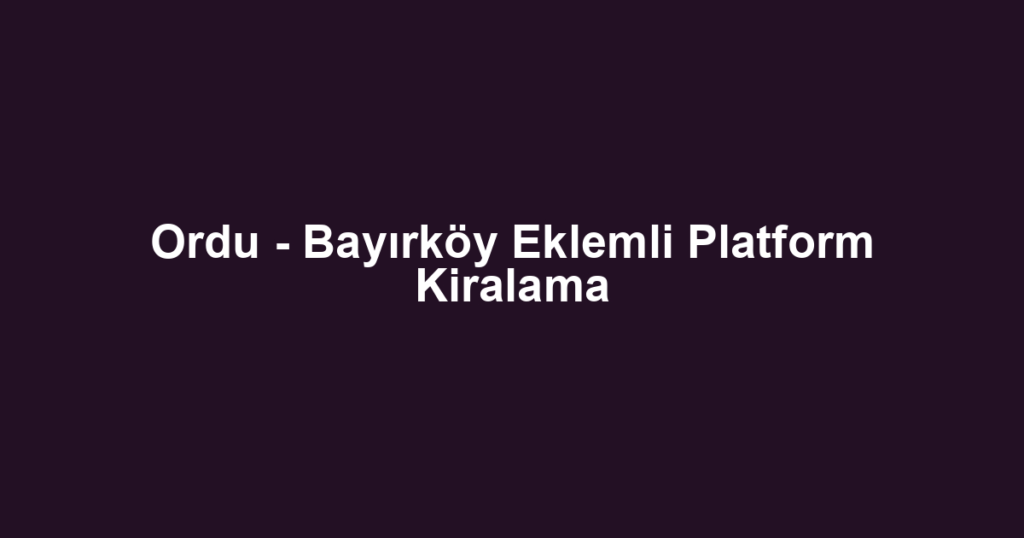 Ordu - Bayırköy Eklemli Platform Kiralama