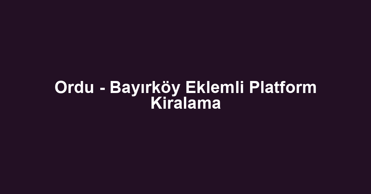 Ordu - Bayırköy Eklemli Platform Kiralama