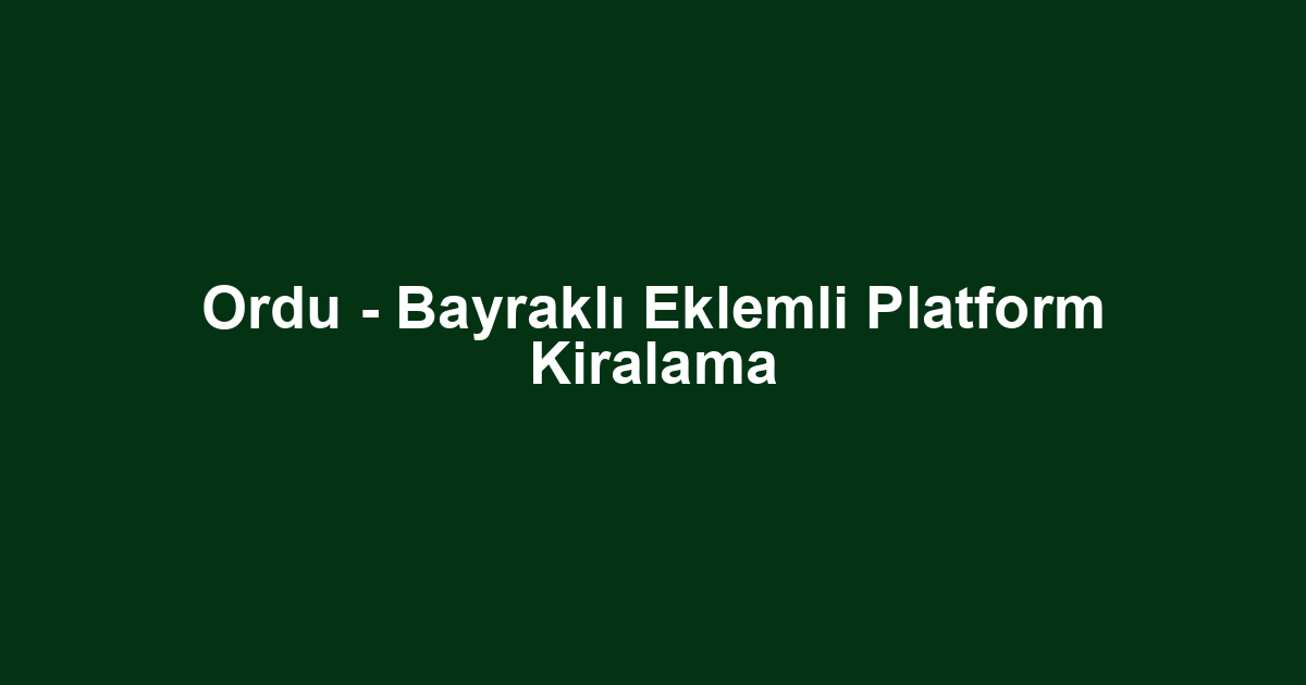 Ordu - Bayraklı Eklemli Platform Kiralama