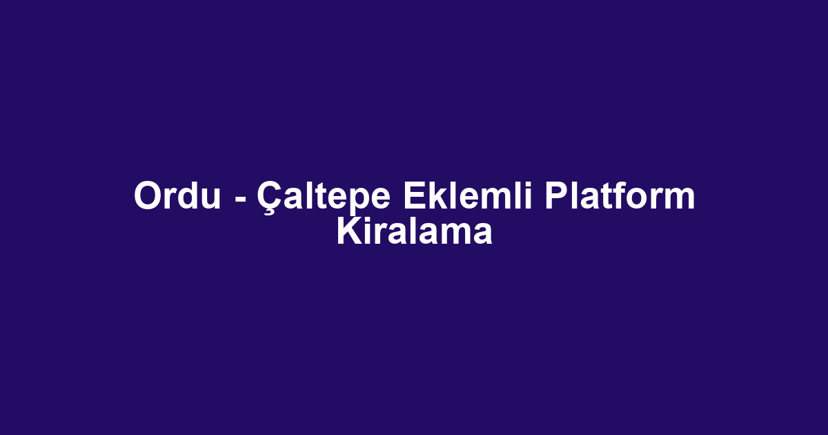 Ordu - Çaltepe Eklemli Platform Kiralama
