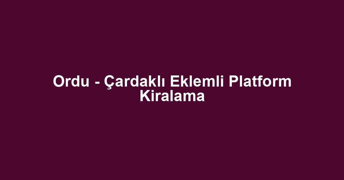 Ordu - Çardaklı Eklemli Platform Kiralama