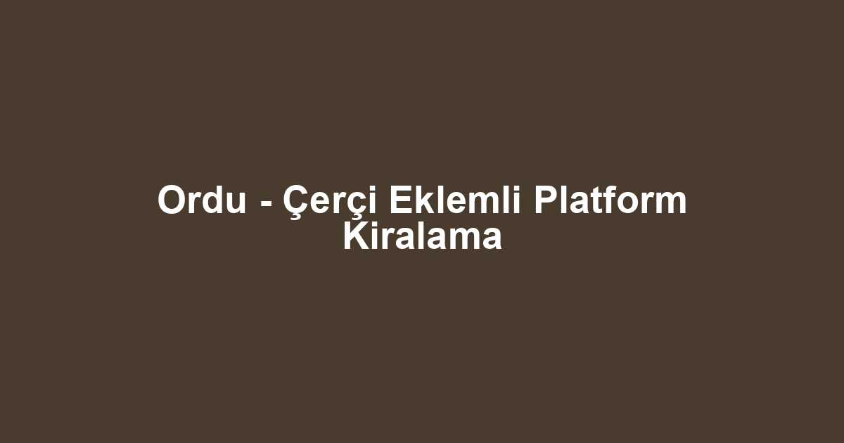 Ordu - Çerçi Eklemli Platform Kiralama