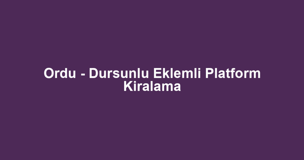 Ordu - Dursunlu Eklemli Platform Kiralama