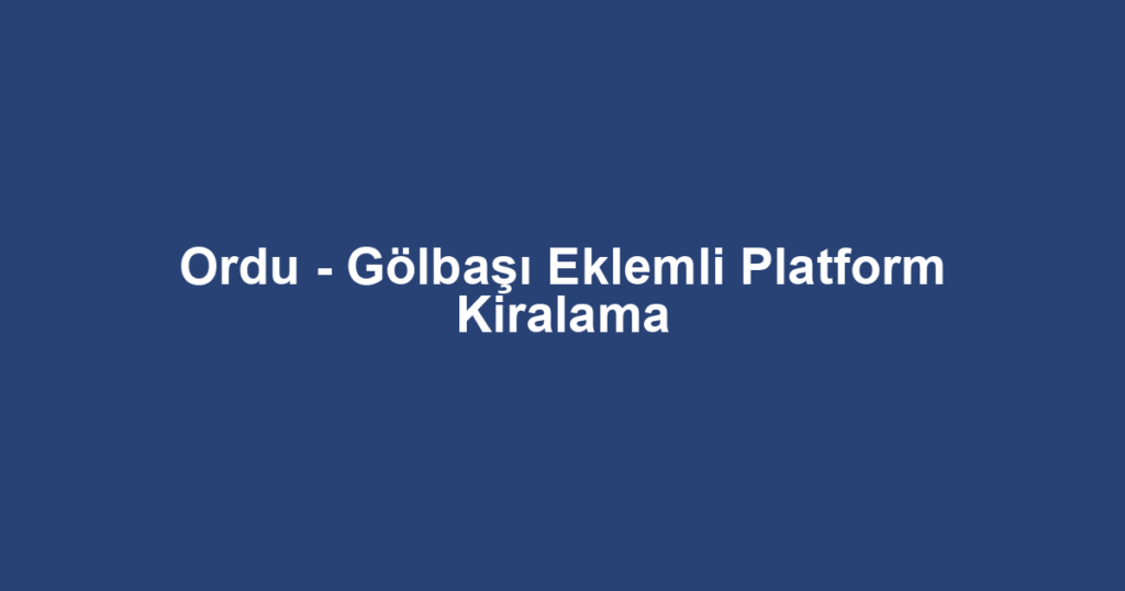 Ordu - Gölbaşı Eklemli Platform Kiralama
